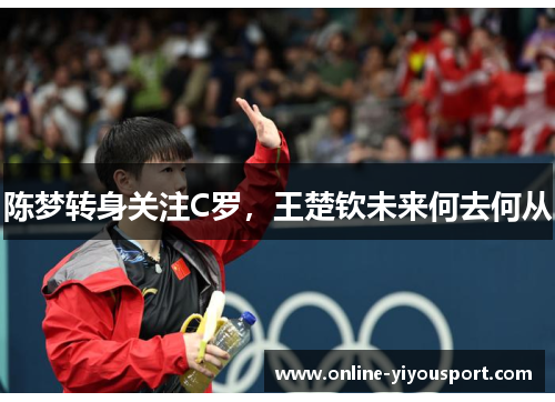 陈梦转身关注C罗，王楚钦未来何去何从