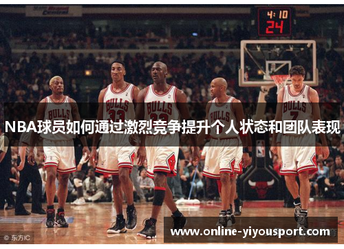 NBA球员如何通过激烈竞争提升个人状态和团队表现