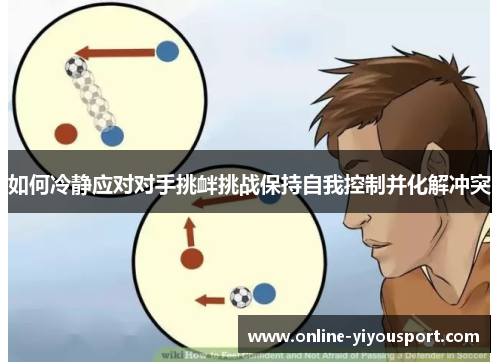 如何冷静应对对手挑衅挑战保持自我控制并化解冲突