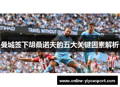 曼城签下胡桑诺夫的五大关键因素解析