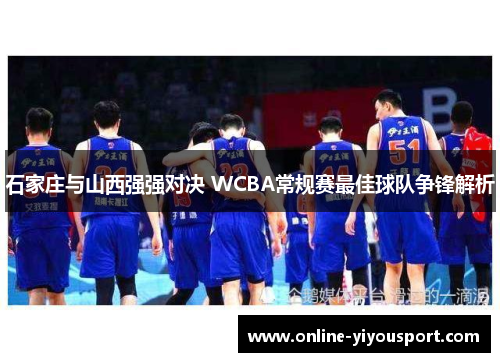石家庄与山西强强对决 WCBA常规赛最佳球队争锋解析