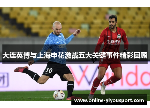 大连英博与上海申花激战五大关键事件精彩回顾