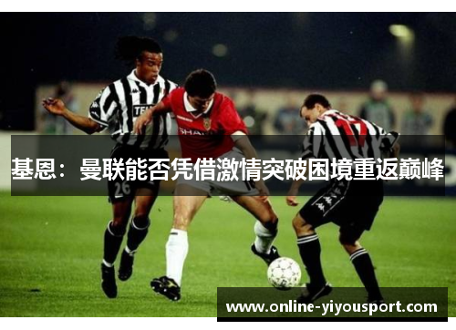 基恩：曼联能否凭借激情突破困境重返巅峰