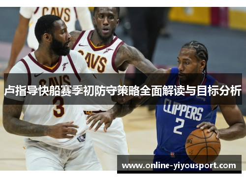 卢指导快船赛季初防守策略全面解读与目标分析