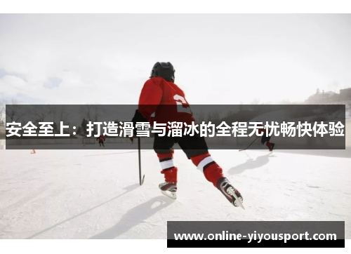 安全至上：打造滑雪与溜冰的全程无忧畅快体验