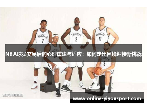 NBA球员交易后的心理重建与适应：如何走出困境迎接新挑战