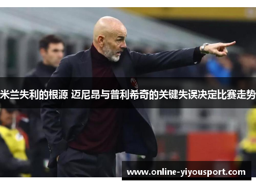 米兰失利的根源 迈尼昂与普利希奇的关键失误决定比赛走势
