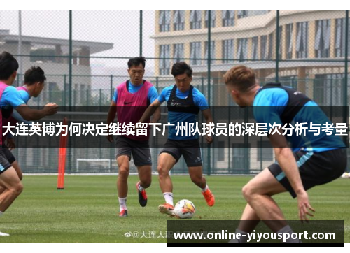 大连英博为何决定继续留下广州队球员的深层次分析与考量
