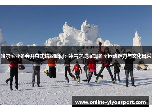 哈尔滨亚冬会开幕式精彩瞬间：冰雪之城展现冬季运动魅力与文化风采