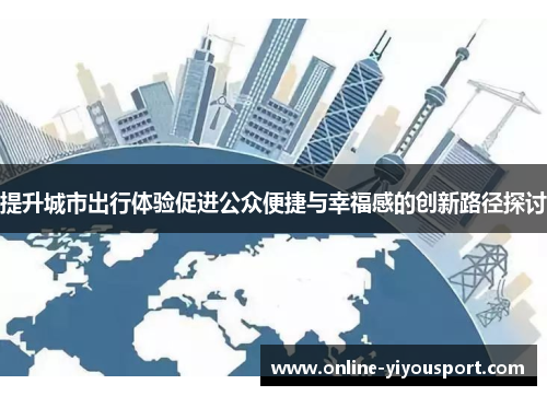 提升城市出行体验促进公众便捷与幸福感的创新路径探讨
