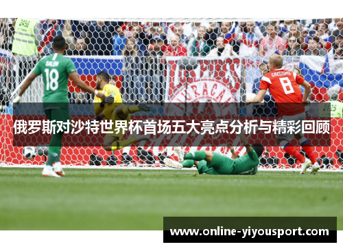 俄罗斯对沙特世界杯首场五大亮点分析与精彩回顾