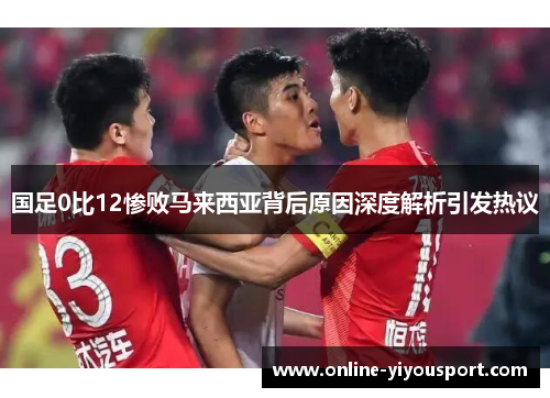 国足0比12惨败马来西亚背后原因深度解析引发热议
