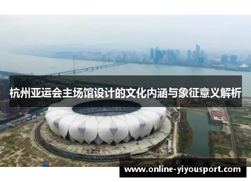 杭州亚运会主场馆设计的文化内涵与象征意义解析