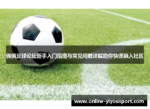 偶偶足球论坛新手入门指南与常见问题详解助你快速融入社区