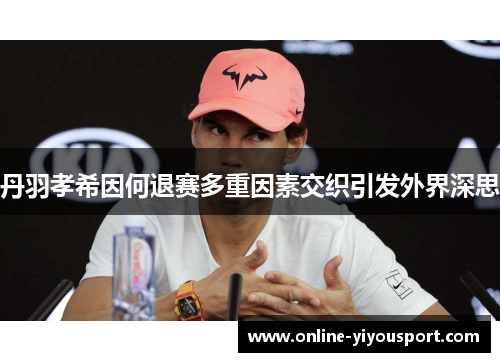丹羽孝希因何退赛多重因素交织引发外界深思