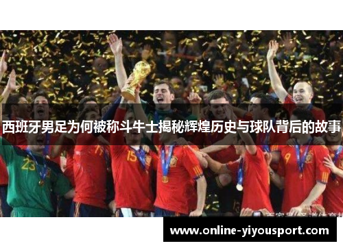 西班牙男足为何被称斗牛士揭秘辉煌历史与球队背后的故事